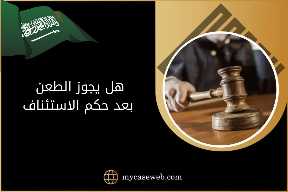 هل يجوز الطعن بعد حكم الاستئناف بالسعودية؟