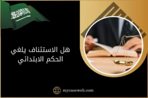 هل الاستئناف يلغي الحكم الابتدائي