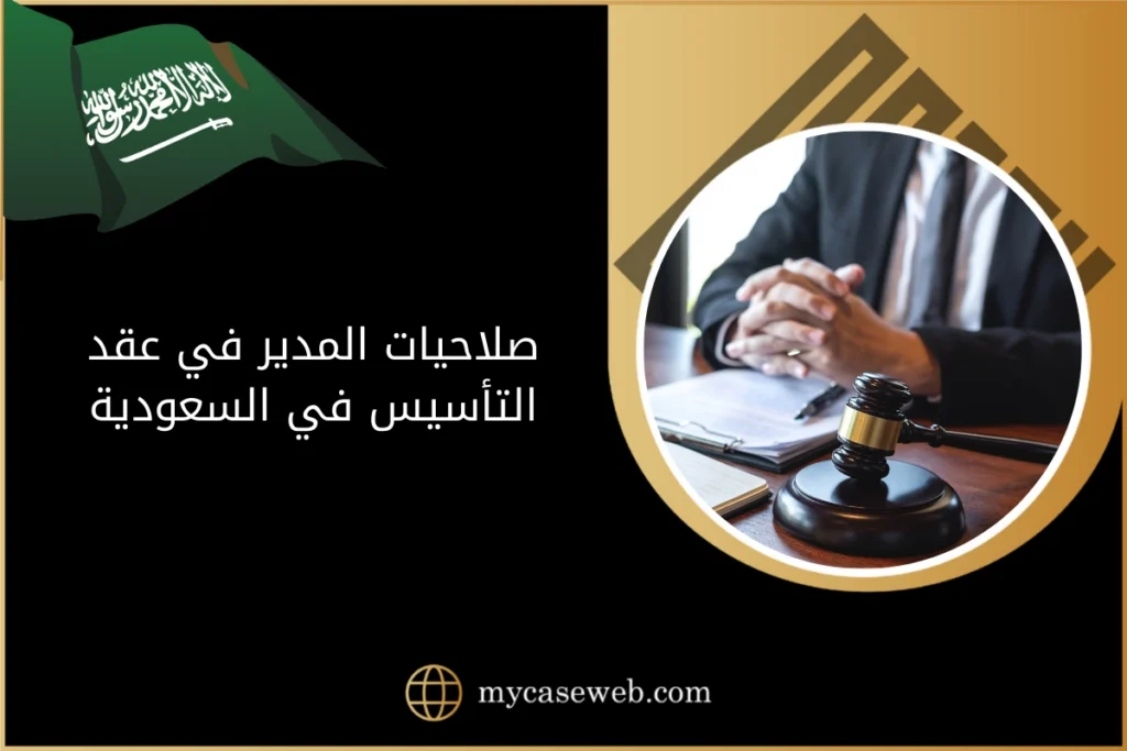 تحديد صلاحيات المدير في عقد التأسيس في السعودية 16 صلاحيات المدير في عقد التأسيس في السعودية