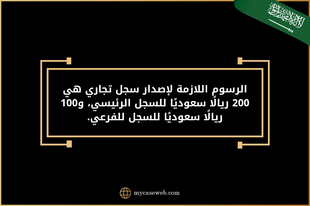 الرسوم اللازمة لإصدار سجل تجاري هي 200 ريالًا سعوديًا للسجل الرئيسي