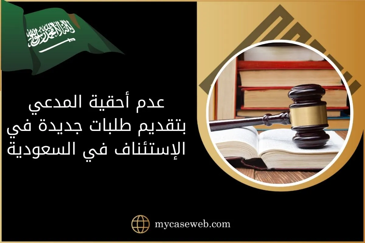 تفاصيل عدم أحقية المدعي بتقديم طلبات جديدة في الإستئناف في السعودية 1 عدم أحقية المدعي بتقديم طلبات جديدة في الإستئناف في السعودية