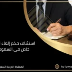 استئناف حكم إلغاء توكيل خاص فى السعودية وإجراءاته 13 استئناف حكم إلغاء توكيل خاص فى السعودية
