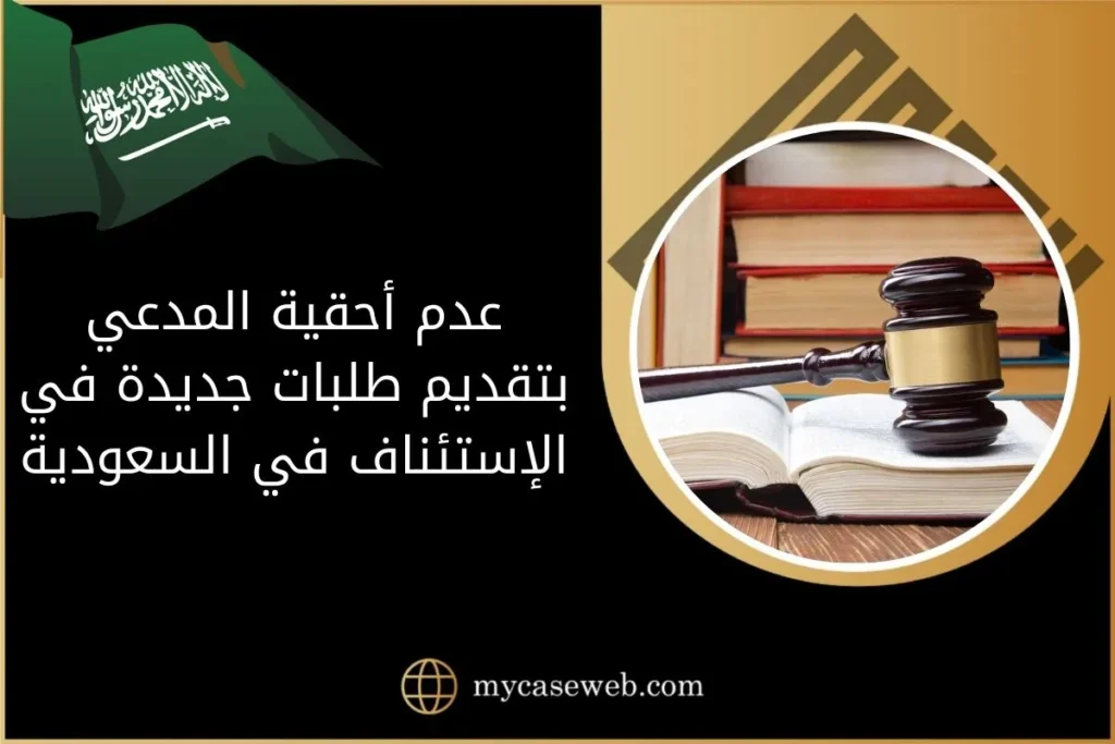 عدم أحقية المدعي بتقديم طلبات جديدة في الإستئناف في السعودية