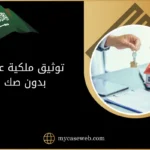 توثيق ملكية عقار بدون صك في السعودية