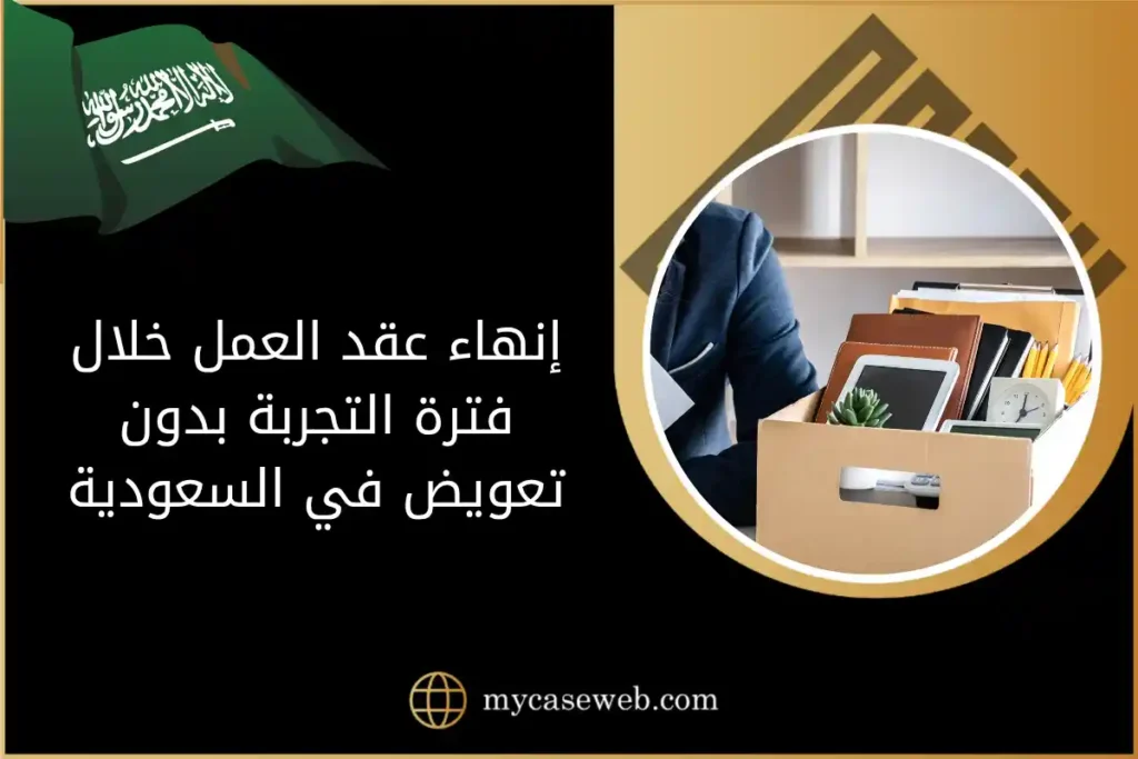 إنهاء عقد العمل خلال فترة التجربة بدون تعويض في السعودية: متى يتحول الإنهاء إلى فصل تعسفي 2 إنهاء عقد العمل خلال فترة التجربة بدون تعويض في السعودية