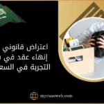 اعتراض قانوني على إنهاء عقد في فترة التجربة في السعودية: كيف تعترض قانونياً؟ 11 اعتراض قانوني على إنهاء عقد في فترة التجربة في السعودية