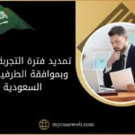 تمديد فترة التجربة كتابة وبموافقة الطرفين في السعودية: الشرط الجوهري لصحة التمديد 11 تمديد فترة التجربة كتابة وبموافقة الطرفين في السعودية