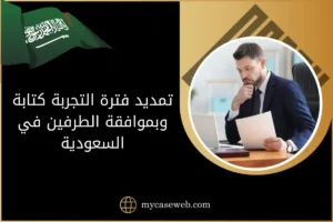 تمديد فترة التجربة كتابة وبموافقة الطرفين في السعودية